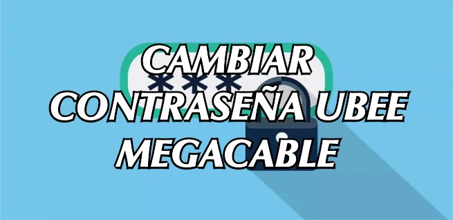 CAMBIAR CONTRASEÑA MEGACABLE UBEE